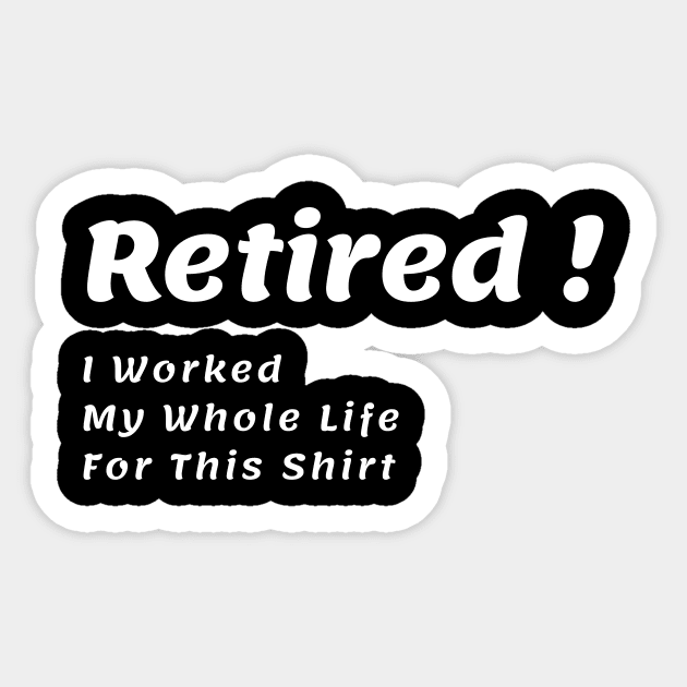 Retired I Worked My Whole Life For This Shirt Sticker by 30.Dec